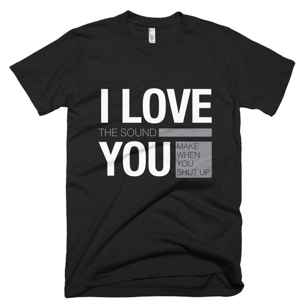 I Love You Shut Up – Short-Sleeve T-Shirt